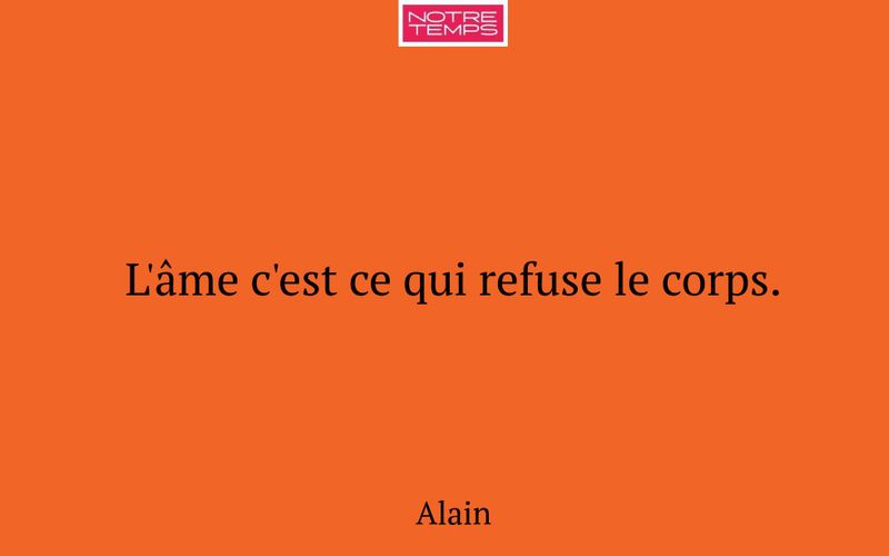 L'âme c'est ce qui refuse le corps.