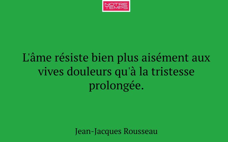 L'âme résiste bien plus aisément aux vives douleurs qu'à la tristesse prolongée.
