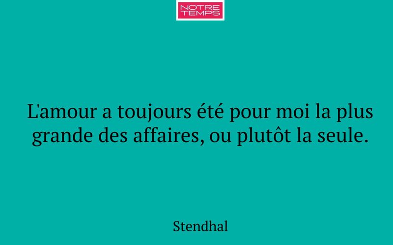 L'amour a toujours été pour moi la plus grande des affaires, ou plutôt la seule.