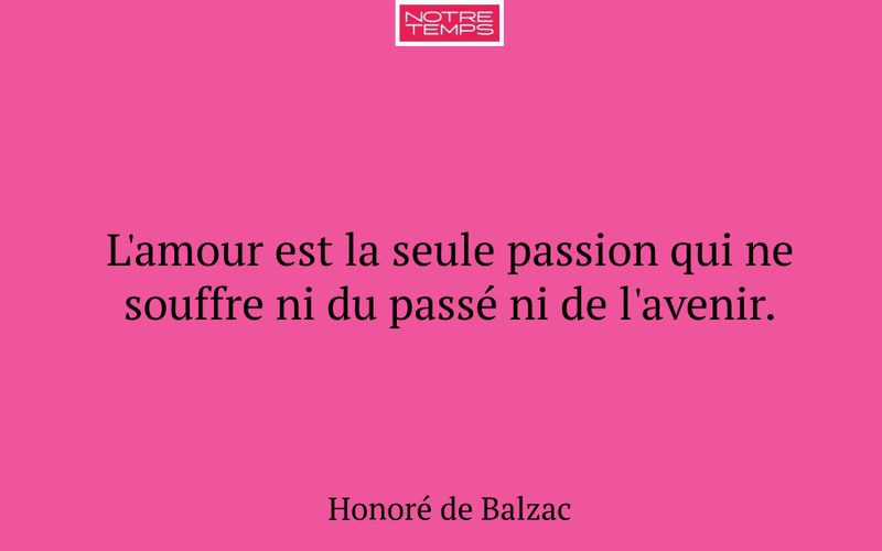 L'amour est la seule passion qui ne souffre ni du passé ni de l'avenir.