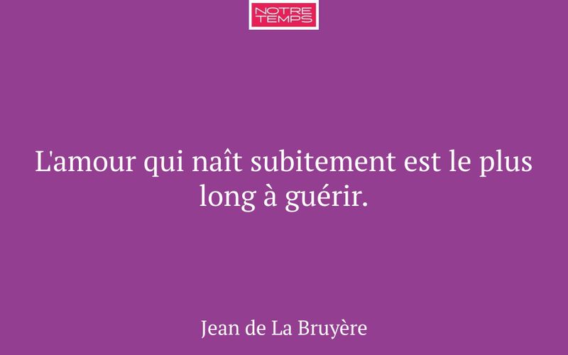 L'amour qui naît subitement est le plus long à guérir.