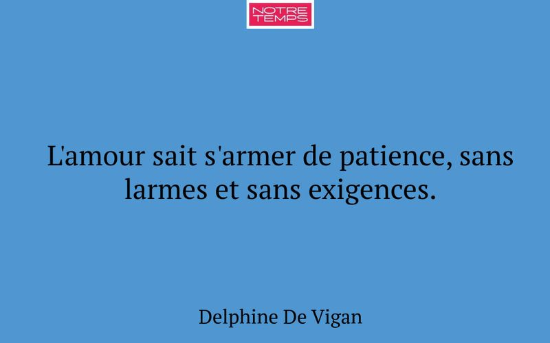 L'amour sait s'armer de patience, sans larmes et sans exigences.