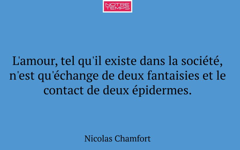 L'amour, tel qu'il existe dans la société, n'est qu'échange de deux fantaisies et le contact de deux épidermes.