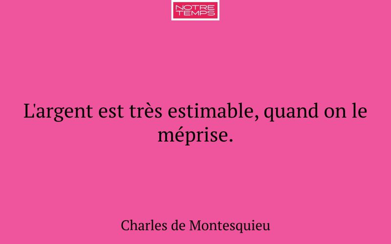 L'argent est très estimable, quand on le méprise.
