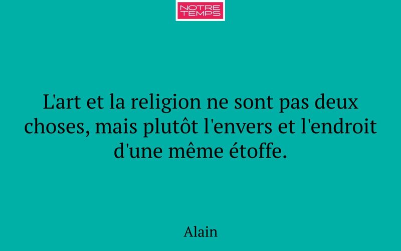 L'art et la religion ne sont pas deux choses, mais plutôt l'envers et l'endroit d'une même étoffe.