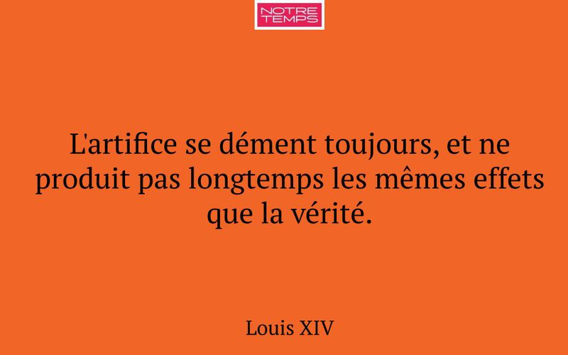 L'artifice se dément toujours, et ne produit pas longtemps les mêmes effets que la vérité.