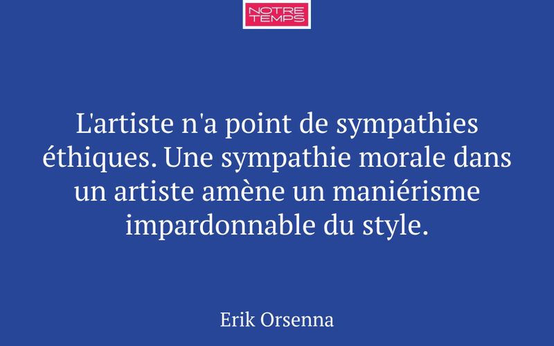 L'artiste n'a point de sympathies éthiques. Une sympathie morale dans un artiste amène un maniérisme impardonnable du style.