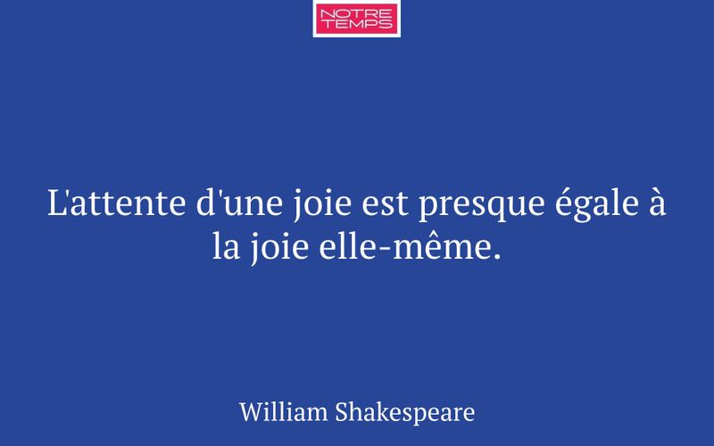 L'attente d'une joie est presque égale à la joie elle-même.