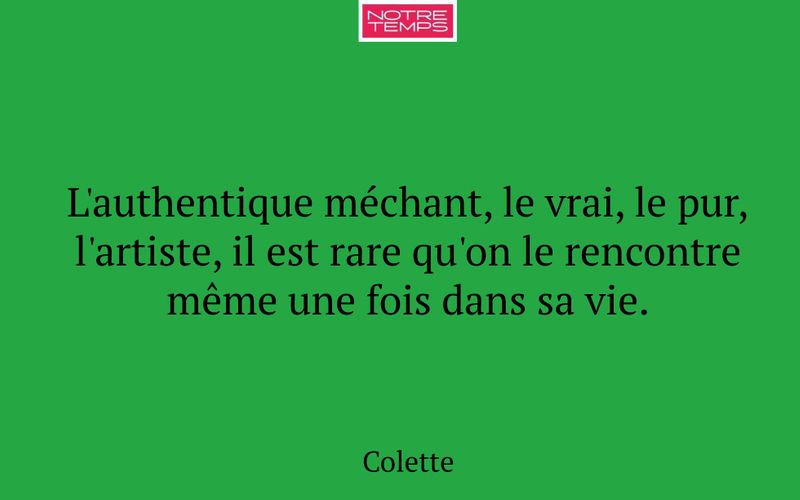 L'authentique méchant, le vrai, le pur, l'artiste, il est rare qu'on le rencontre même une fois dans sa vie.
