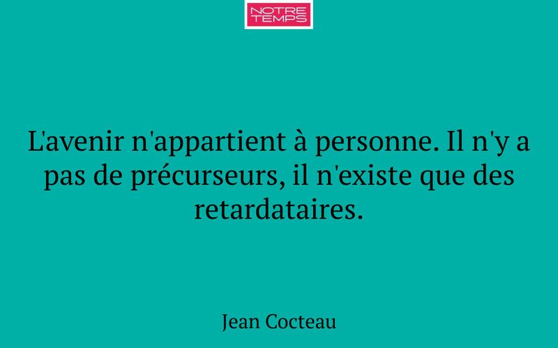L'avenir n'appartient à personne. Il n'y a pas de précurseurs, il n'existe que des retardataires.