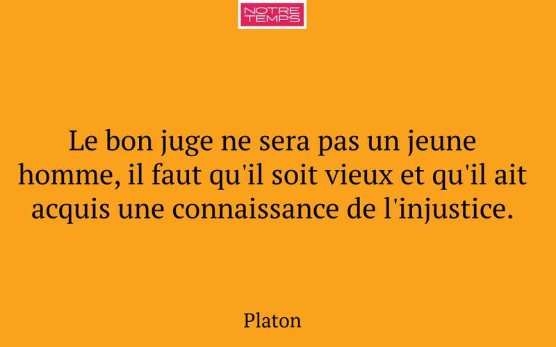 Le bon juge ne sera pas un jeune homme, il faut qu'il soit vieux et qu'il ait acquis une connaissance de l'injustice.
