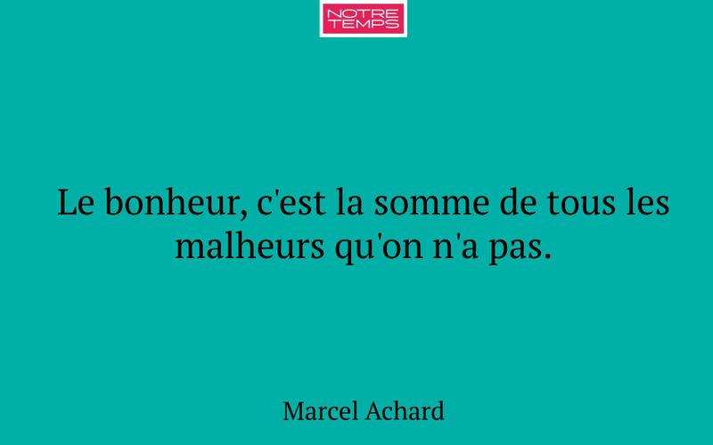 Le bonheur, c'est la somme de tous les malheurs qu'on n'a pas.