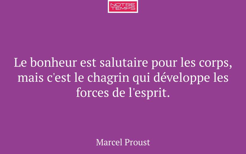 Le bonheur est salutaire pour les corps, mais c'est le chagrin qui développe les forces de l'esprit.