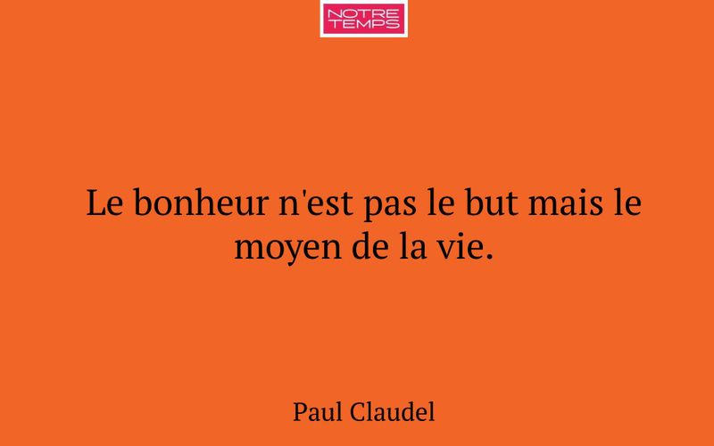 Le bonheur n'est pas le but mais le moyen de la vie.