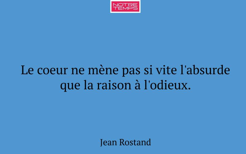 Le coeur ne mène pas si vite l'absurde que la raison à l'odieux.
