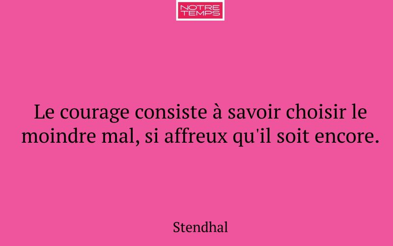 Le courage consiste à savoir choisir le moindre mal, si affreux qu'il soit encore.