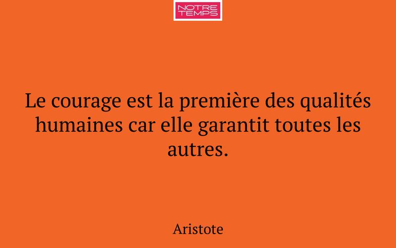 Le courage est la première des qualités humaines car elle garantit toutes les autres.