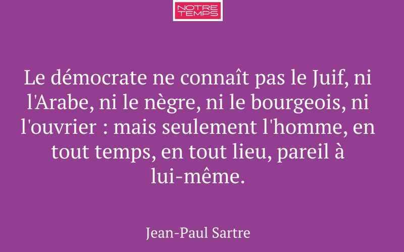Le démocrate ne connaît pas le Juif, ni l'Arabe, ni le nègre, ni le bourgeois, ni l'ouvrier : mais seulement l'homme, en tout temps, en tout lieu, pareil à lui-même.