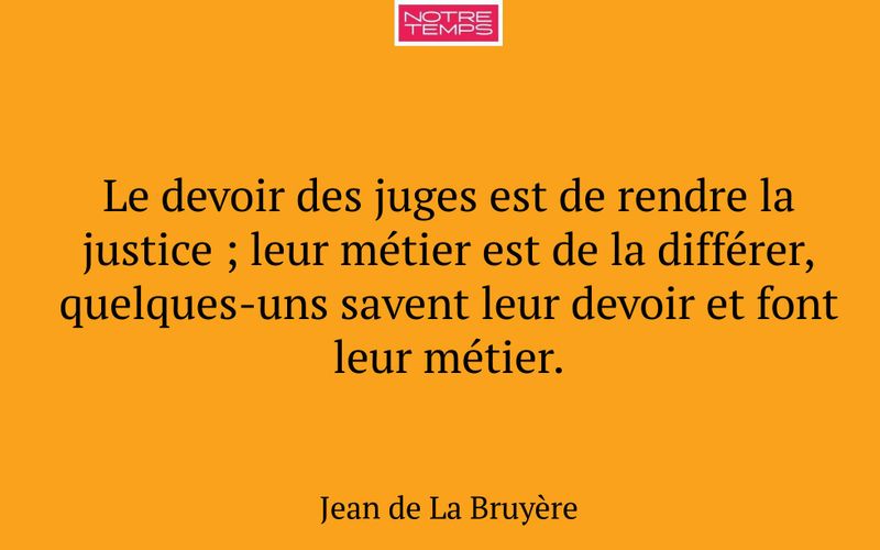 Le devoir des juges est de rendre la justice ; leur métier est de la différer, quelques-uns savent leur devoir et font leur métier.