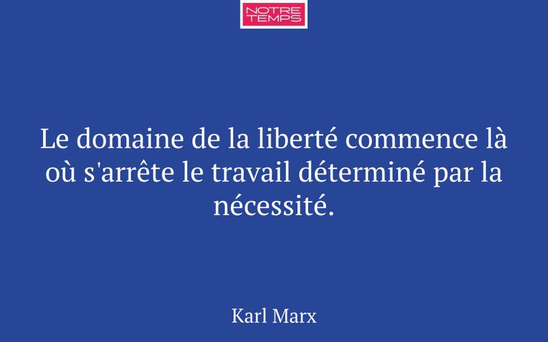 Le domaine de la liberté commence là où s'arrête le travail déterminé par la nécessité.