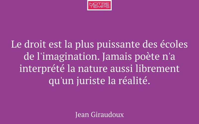 Le droit est la plus puissante des écoles de l'imagination. Jamais poète n'a interprété la nature aussi librement qu'un juriste la réalité.