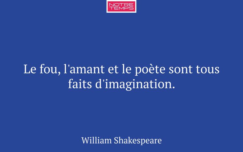 Le fou, l'amant et le poète sont tous faits d'imagination.