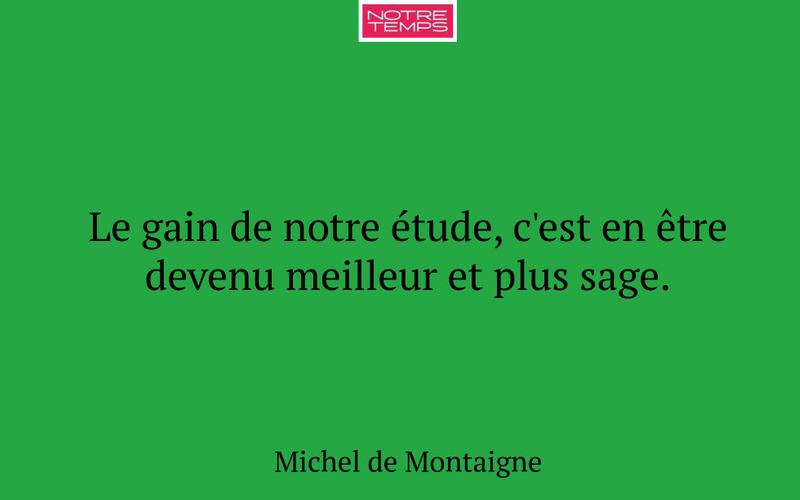 Le gain de notre étude, c'est en être devenu meilleur et plus sage.
