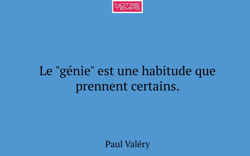 Le "génie" est une habitude que prennent certains.