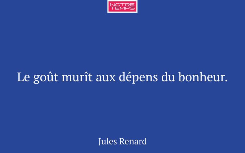 Le goût murît aux dépens du bonheur.