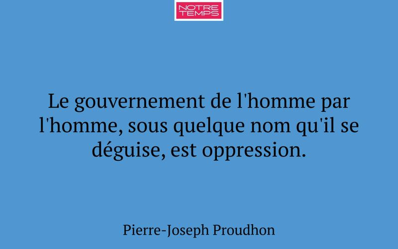 Le gouvernement de l'homme par l'homme, sous quelque nom qu'il se déguise, est oppression.