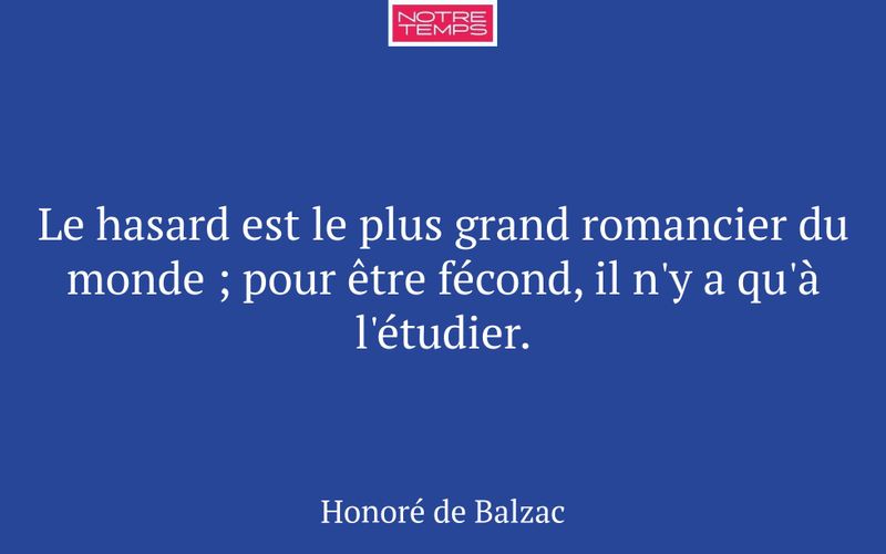 Le hasard est le plus grand romancier du monde ; pour être fécond, il n'y a qu'à l'étudier.