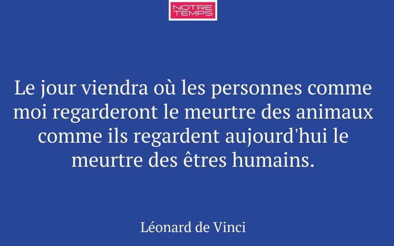 Le jour viendra où les personnes comme moi regarderont le meurtre des animaux comme ils regardent aujourd'hui le meurtre des êtres humains.