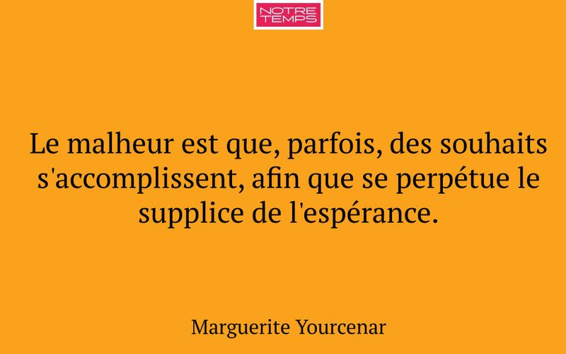 Le malheur est que, parfois, des souhaits s'accomplissent, afin que se perpétue le supplice de l'espérance.