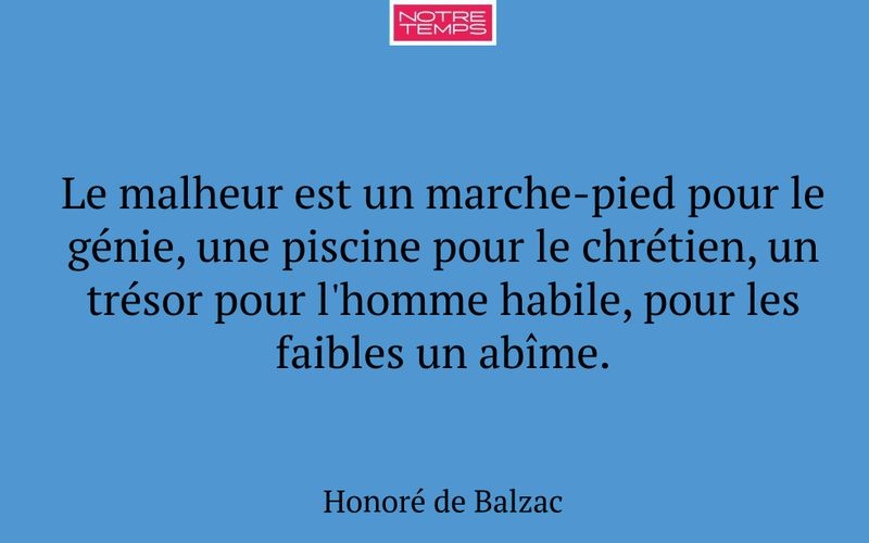 Le malheur est un marche-pied pour le génie, une piscine pour le chrétien, un trésor pour l'homme habile, pour les faibles un abîme.