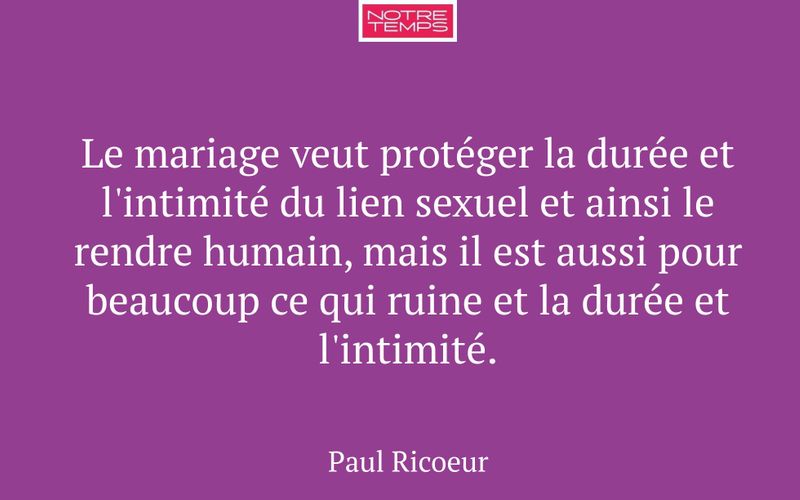 Le mariage veut protéger la durée et l'intimité du lien sexuel et ainsi le rendre humain, mais il est aussi pour beaucoup ce qui ruine et la durée et l'intimité.