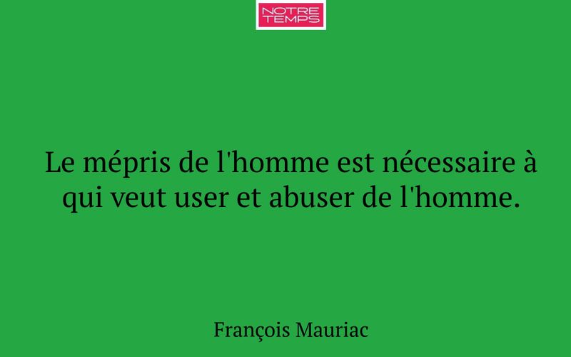 Le mépris de l'homme est nécessaire à qui veut user et abuser de l'homme.