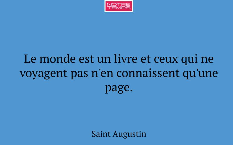 Le monde est un livre et ceux qui ne voyagent pas n'en connaissent qu'une page.