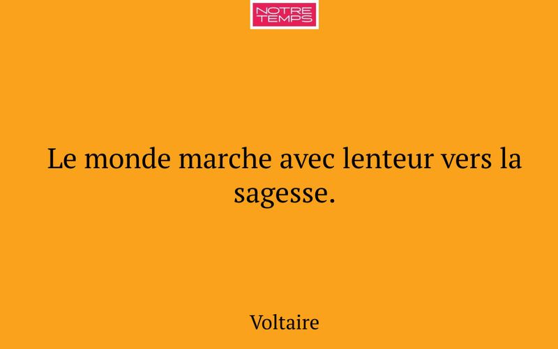Le monde marche avec lenteur vers la sagesse.