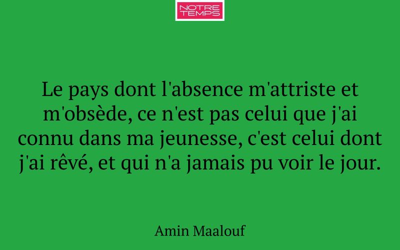 Le pays dont l'absence m'attriste et m'obsède, ce n'est pas celui que j'ai connu dans ma jeunesse, c'est celui dont j'ai rêvé, et qui n'a jamais pu voir le jour.