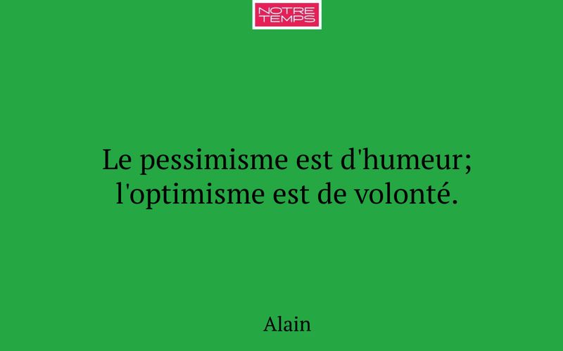 Le pessimisme est d'humeur; l'optimisme est de volonté.