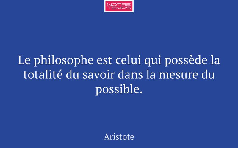 Le philosophe est celui qui possède la totalité du savoir dans la mesure du possible.