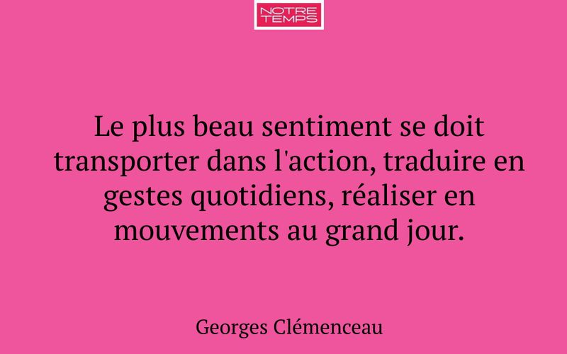 Le plus beau sentiment se doit transporter dans l'action, traduire en gestes quotidiens, réaliser en mouvements au grand jour.