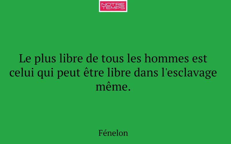 Le plus libre de tous les hommes est celui qui peut être libre dans l'esclavage même.