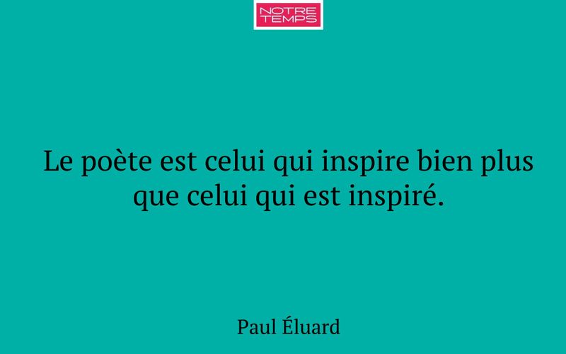 Le poète est celui qui inspire bien plus que celui qui est inspiré.
