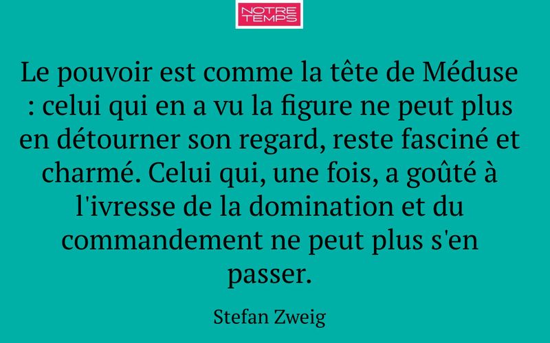 Le pouvoir est comme la tête de Méduse : celui qui en a vu la figure ne peut plus en détourner son regard, reste fasciné et charmé. Celui qui, une fois, a goûté à l'ivresse de la domination et du commandement ne peut plus s'en passer.