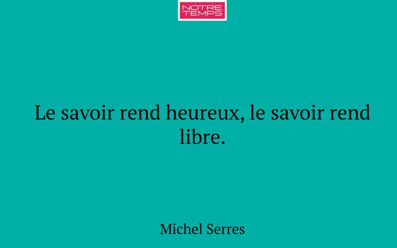 Le savoir rend heureux, le savoir rend libre.