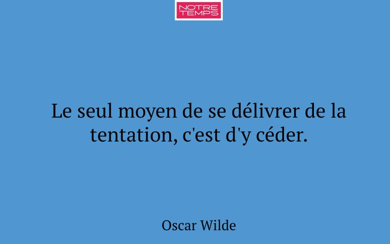 Le seul moyen de se délivrer de la tentation, c'est d'y céder.