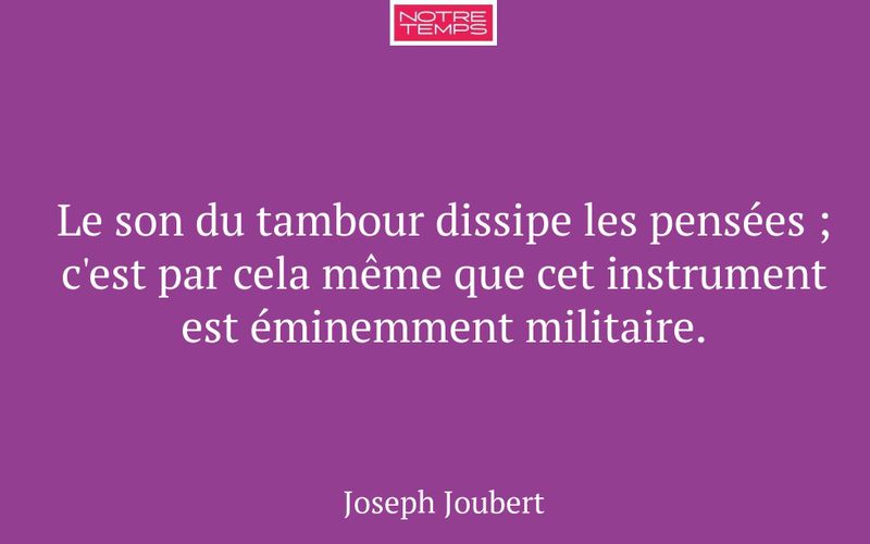 Le son du tambour dissipe les pensées ; c'est par cela même que cet instrument est éminemment militaire.
