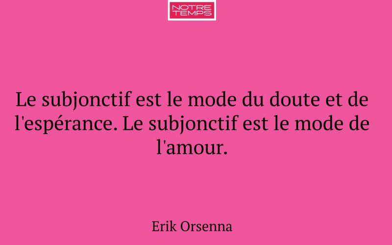 Le subjonctif est le mode du doute et de l'espérance. Le subjonctif est le mode de l'amour.