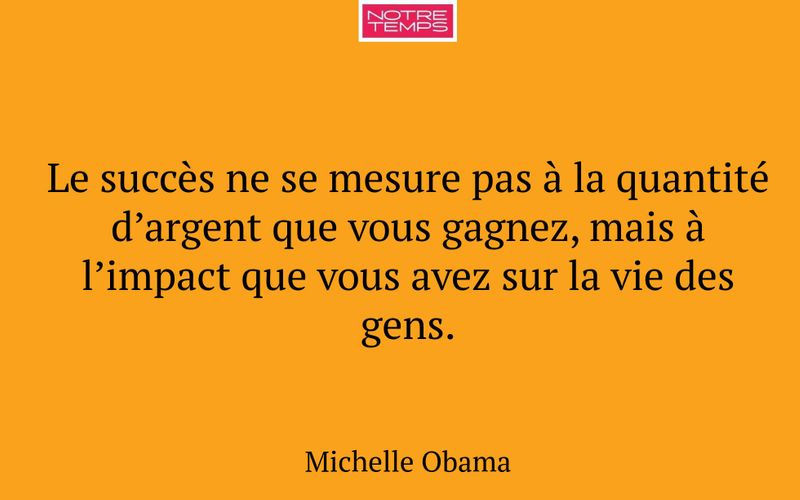 Le succès ne se mesure pas à la quantité d’argent que vous gagnez, mais à l’impact que vous avez sur la vie des gens.